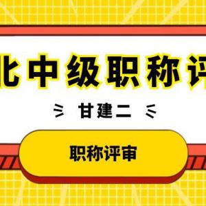 2022年湖北中级工程师职称评审具体要求和条件有哪些？甘建二