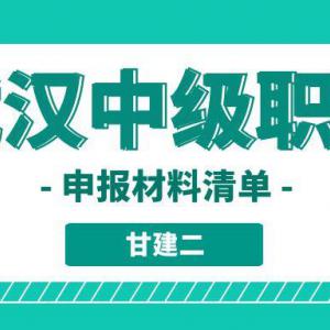 2022年武汉市中级工程师职称评审材料需要哪些呢？甘建二