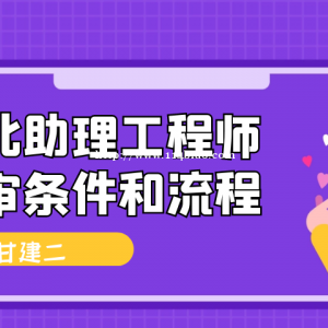 2022年湖北助理工程师职称评定条件及流程是什么呢？助理作用是什么？