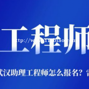 2022年湖北武汉助理工程师怎么报名？需要什么条件？仙桃启程