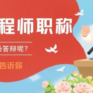 2023年湖北中级工程师职称评审，答辩难不难？需要注意哪些问题？