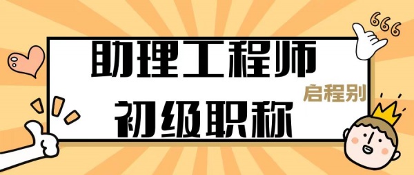 2023年湖北助理工程师和初级职称有什么区别？怎么评？启程别