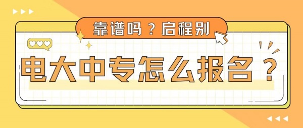 2023年电大中专怎么报名？靠谱吗？启程别告诉你