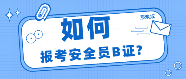 2023湖北安全员B证报考需要哪些条件呢? 辰筑成