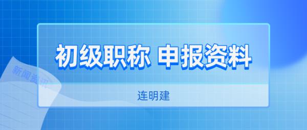 初级职称申报需要哪些资料   连明建