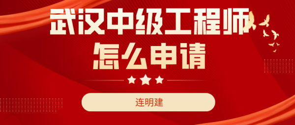 2023武汉中级工程师职称怎么申请   连明建