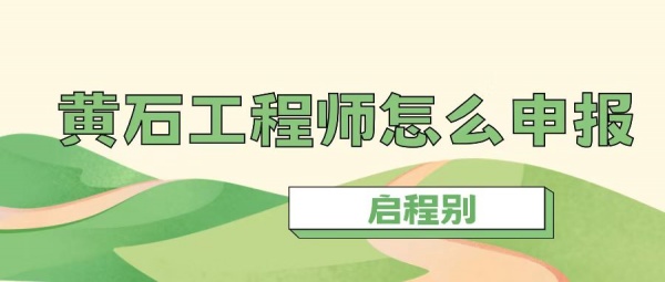 2023年湖北黄石工程师职称怎么申报？申报流程是什么？启程别