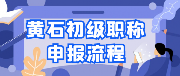 2023黄石初级职称申报流程有哪些？