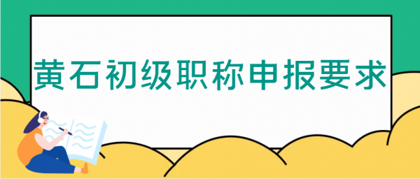 2023黄石初级职称申报要求有哪些？