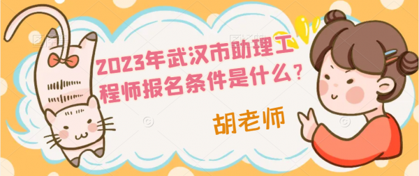 2023年武汉市助理工程师报名条件是什么？