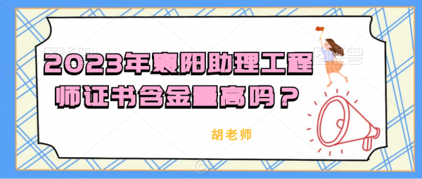 2023年襄阳助理工程师证书含金量高吗？