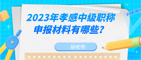 2023年孝感中级职称申报材料有哪些？