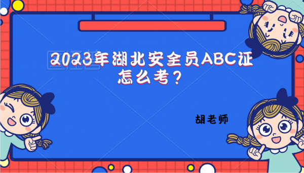 2023年湖北安全员ABC证怎么考？