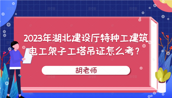 2023年湖北建设厅特种工建筑电工架子工塔吊证怎么考？