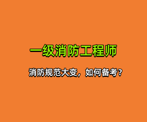 消防规范大变，2023乐山成都一级消防工程师该如何备考。