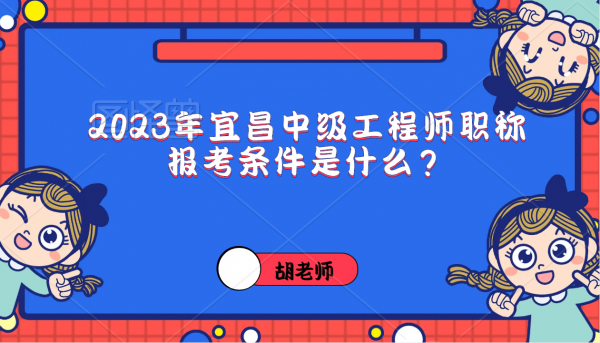 2023年宜昌中级工程师职称报考条件是什么？