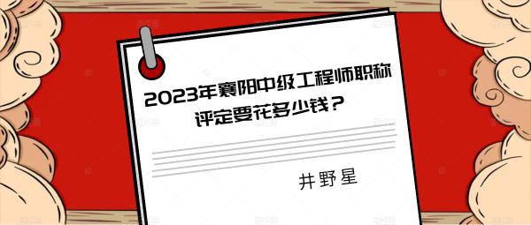 2023年襄阳中级工程师职称评定要花多少钱？