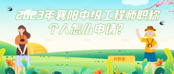 2023年襄阳中级工程师职称个人申报怎么申请？