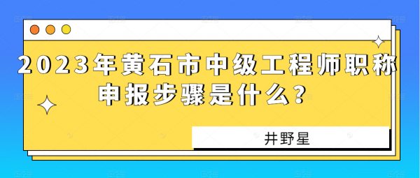 2023年黄石市中级工程师职称申报步骤是什么？