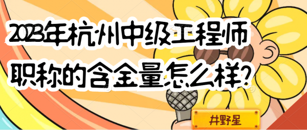 2023年杭州中级工程师职称的含金量怎么样？