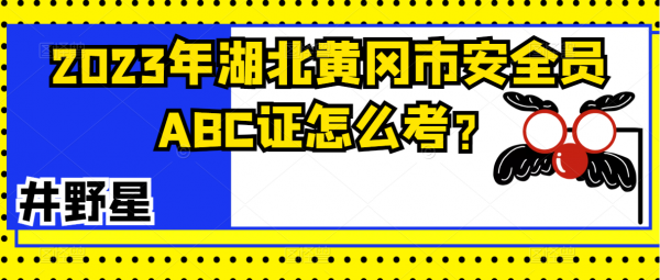 2023年湖北黄冈市安全员ABC证怎么考？