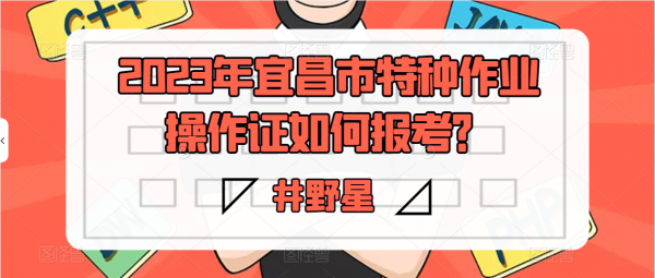 2023年宜昌市特种作业操作证如何报考？