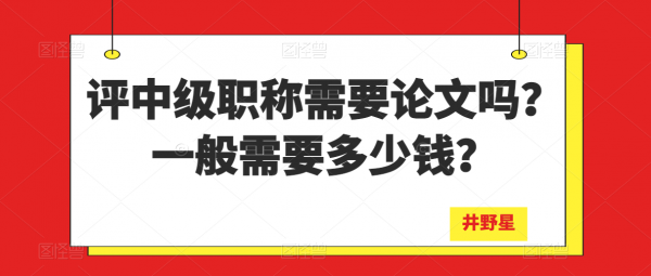 评中级职称需要论文吗？一般需要多少钱？