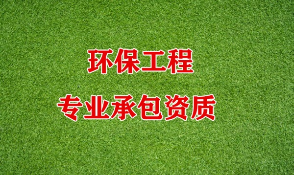 安顺地区环保工程专业承包企业资质可承包的范围及要求