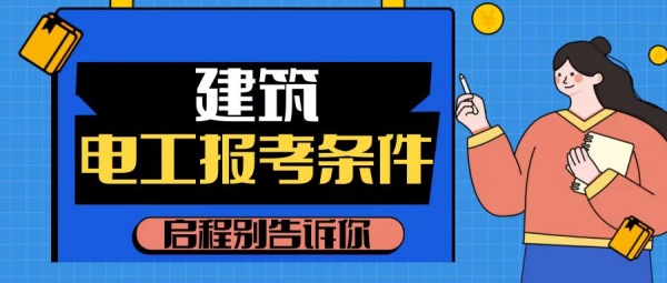 2023年湖北建筑电工报名需要什么资料 ？报考条件是什么？启程别