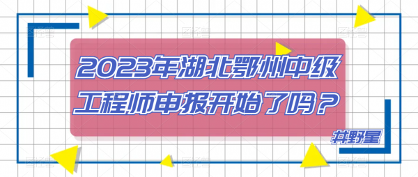 2023年湖北鄂州中级工程师申报开始了吗？