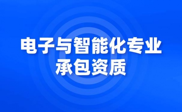 六盘水地区电子与智能化工程专业承包资质标准代办