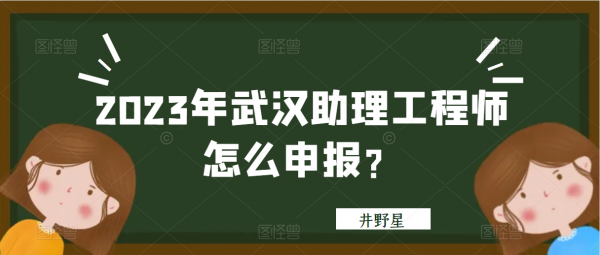 2023年武汉助理工程师怎么申报？