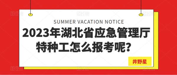 2023年湖北省应急管理厅特种工怎么报考呢？