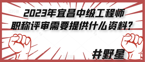 2023年宜昌中级工程师职称评审需要提供什么资料？