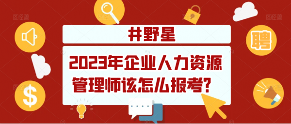 2023年企业人力资源管理师该怎么报考？井野星