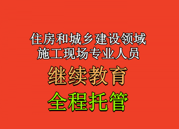 四川住房和城乡建设领域施工现场专业人员“继续教育”全程托管领新证！