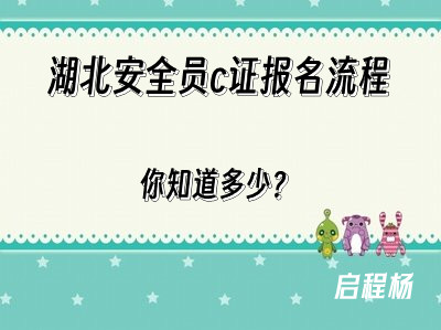 湖北安全员C报名考试流程是什么？启程杨