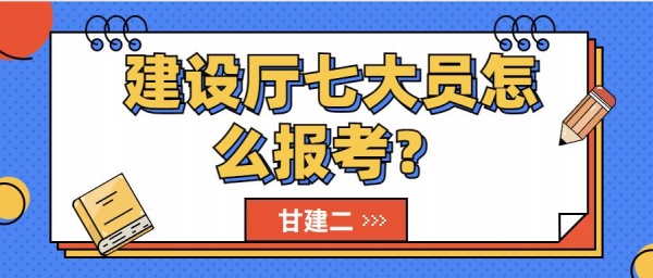 2023年武汉建设厅七大员怎么报考？甘建二告诉你