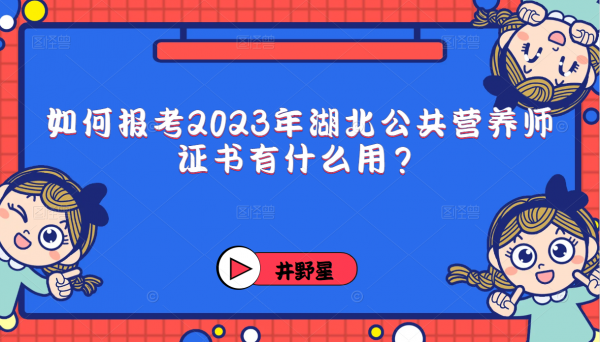 如何报考2023年湖北公共营养师，证书有什么用？