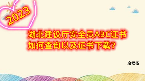 2023年湖北建设厅安全员ABC证书如何查询以及证书下载？启程杨