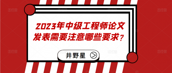 2023年中级工程师论文发表需要注意哪些要求？