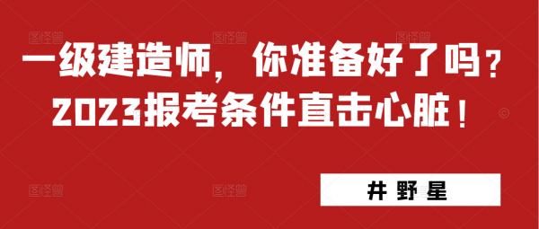 一级建造师，你准备好了吗？2023报考条件直击心脏！