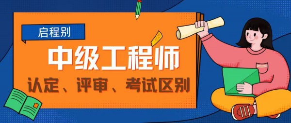 2023年中级工程师职称认定、考试和评审有什么区别呢?