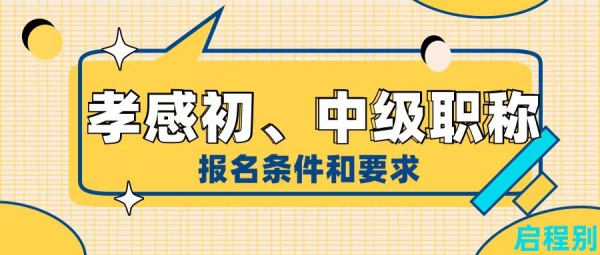 2023年湖北孝感初、中级工程师职称报名条件和要求是什么？启程别