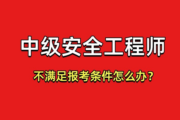 四川中级安全工程师备考技巧？不满足报考条件可以报名吗？