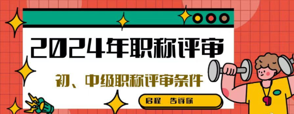 2024年职称评审初中级职称评审的条件有什么用途？启程任老师告知