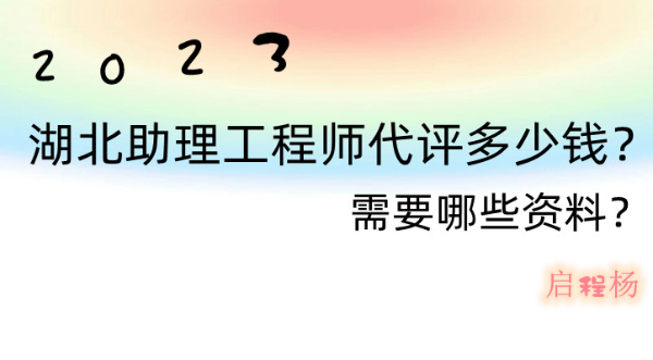 2023年湖北助理工程师代评多少钱？需要哪些资料？仙桃启程职校