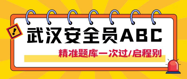 2023年武汉市安全员ABC三类人员考试通过率如何？精准题库一次过？