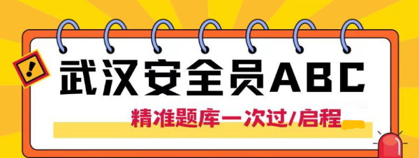 2023年武汉市安全员ABC三类人员考试通过率如何？精准题库一次过？