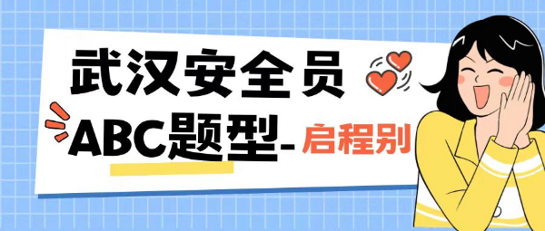 2023年揭秘湖北武汉建筑安全员ABC证考试题型是什么？启程别告知